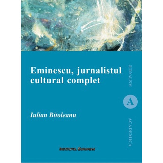 Eminescu, jurnalistul cultural complet - Iulian Bitoleanu