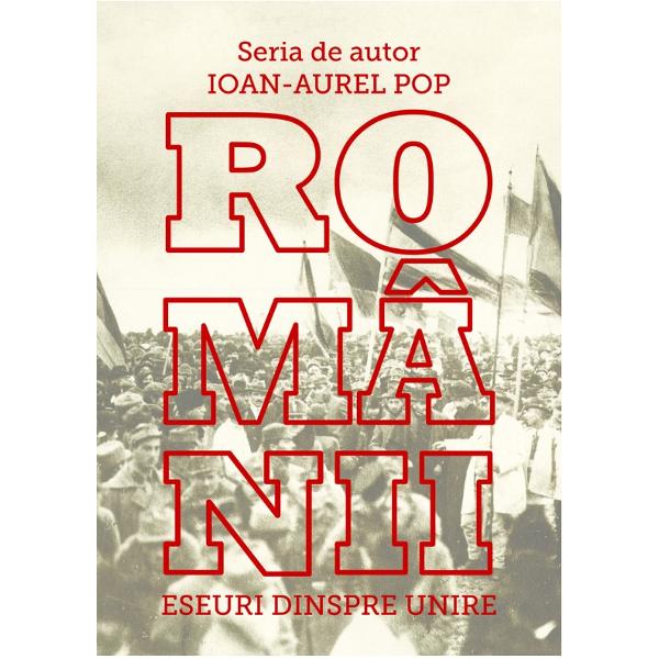 Romanii. Eseuri despre Unire - Ioan-Aurel Pop