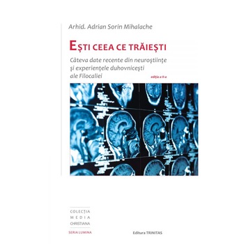 Esti ceea ce traiesti, Cateva date recente din neurostiinte si experientele duhovnicesti ale Filocaliei, Adrian Sorin Mihalache, Editura Trinitas Esti ceea ce traiesti, Cateva date recente din neurostiinte si experientele duhovnicesti ale Filocaliei, Adrian Sorin Mihalache, Editura Trinitas
