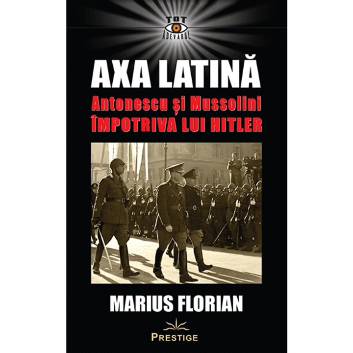 Axa Latina. Antonescu Si Mussolini Impotriva Lui Hitler - Marius Florian
