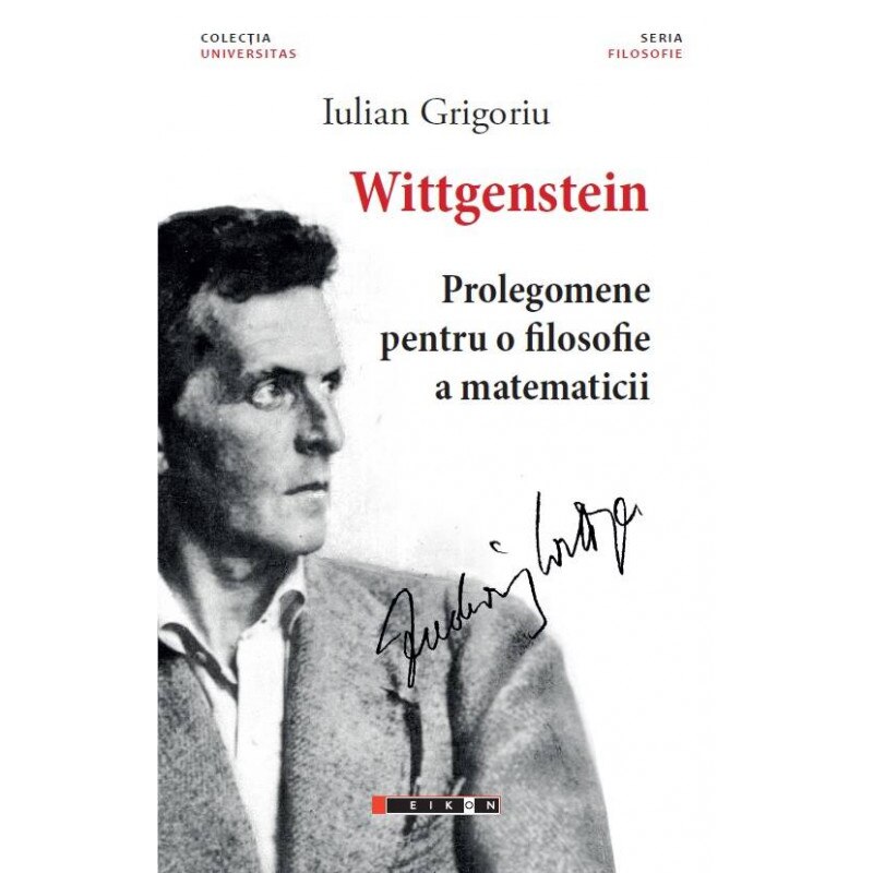 Wittgenstein. Prolegomene pentru o filosofie a matematicii - Iulian Grigoriu, ed 2017