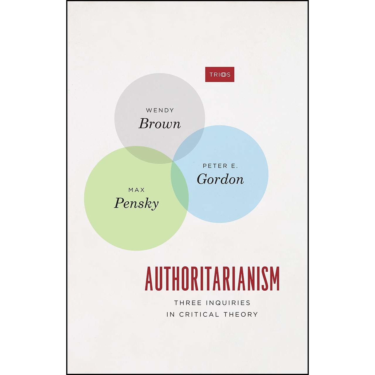Authoritarianism: Three Inquiries in Critical Theory - Wendy Brown,Peter E. Gordon,Max Pensky, ed 2018