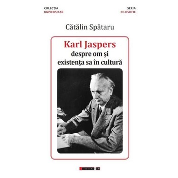 Karl Jaspers, despre om si existenta sa in cultura - Catalin Spataru, ed 2018 Karl Jaspers, despre om si existenta sa in cultura - Catalin Spataru, ed 2018