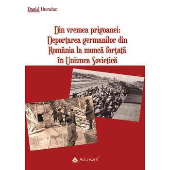 Din vremea prigoanei: Deportarea germanilor din Romania la munca fortata in Uniunea Sovietica - Daniel Hrenciuc (Argonaut) Din vremea prigoanei: Deportarea germanilor din Romania la munca fortata in Uniunea Sovietica - Daniel Hrenciuc (Argonaut)