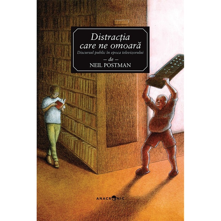 Distractia care ne omoara. Discursul public in epoca televizorului, Neil Postman, Editura Anacronic