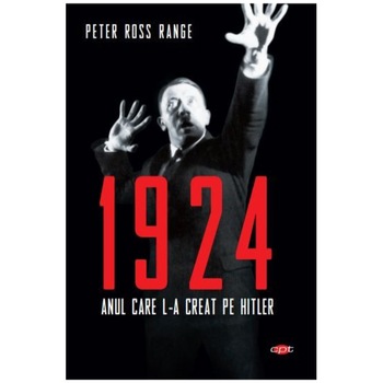 1924. Anul care l-a creat pe Hitler, Peter Ross Range. Carte pentru toti vol 125 1924. Anul care l-a creat pe Hitler, Peter Ross Range. Carte pentru toti vol 125