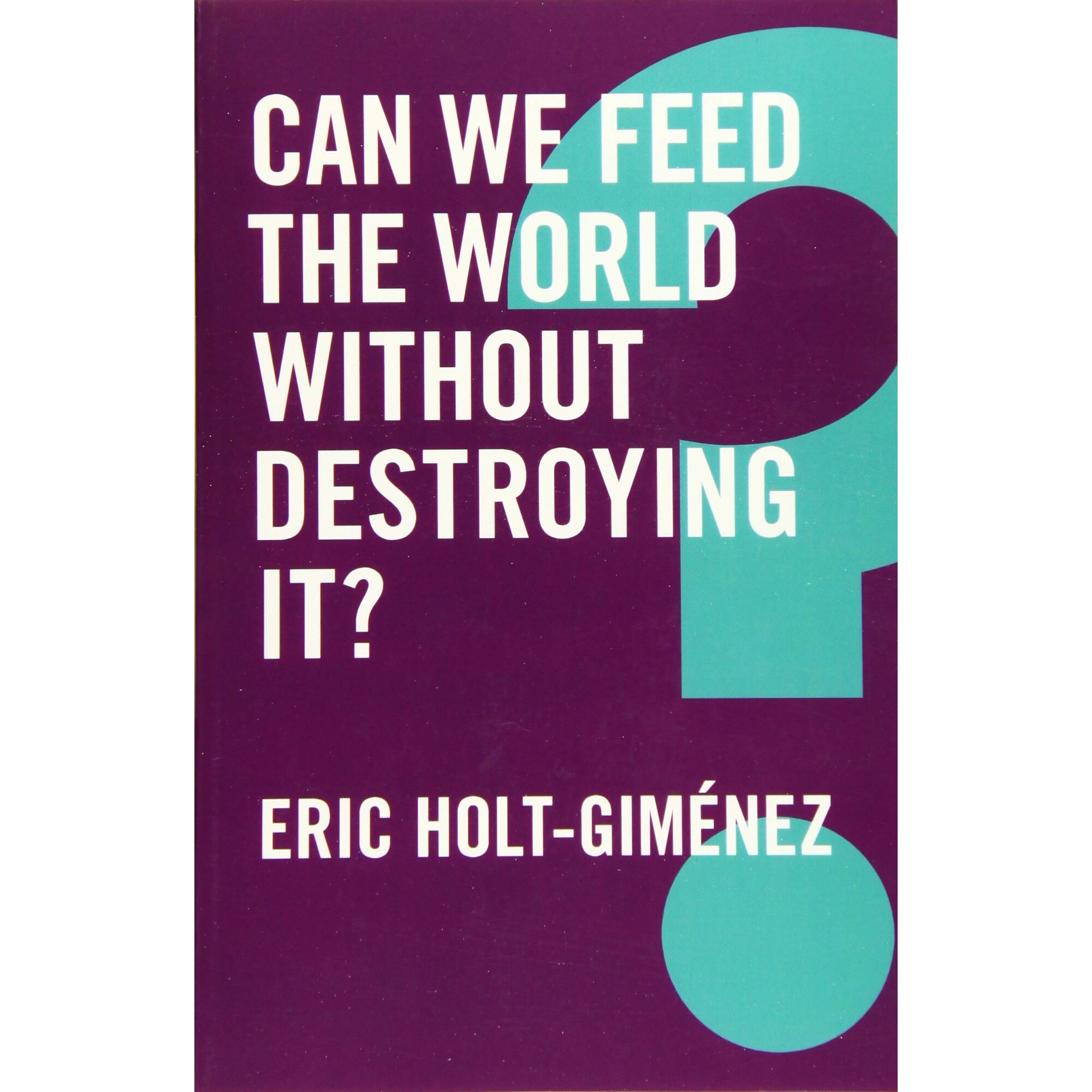 Can We Feed the World Without Destroying It? - Eric Holt-Gimenez