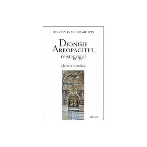 Dionisie Areopagitul Mistagogul - O lectura monahala