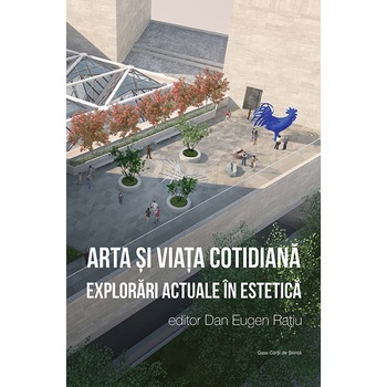Arta si viata cotidiana - Dan Eugen Ratiu Arta si viata cotidiana - Dan Eugen Ratiu