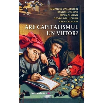 Are capitalismul un viitor? - Randall Collins, Immanuel Wallerstein, Michael Mann, Georgi Derluguian, Craig Callhoun Are capitalismul un viitor? - Randall Collins, Immanuel Wallerstein, Michael Mann, Georgi Derluguian, Craig Callhoun