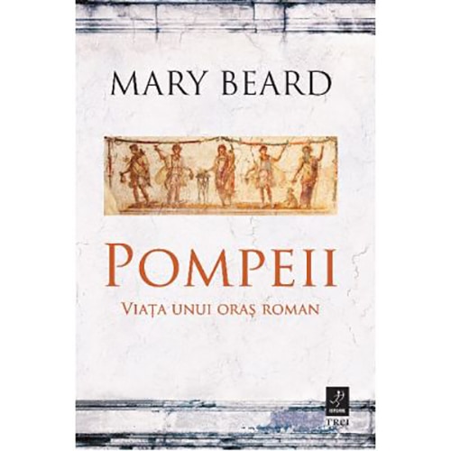 Pompeii. Viata Unui Oras Roman, Mary Beard