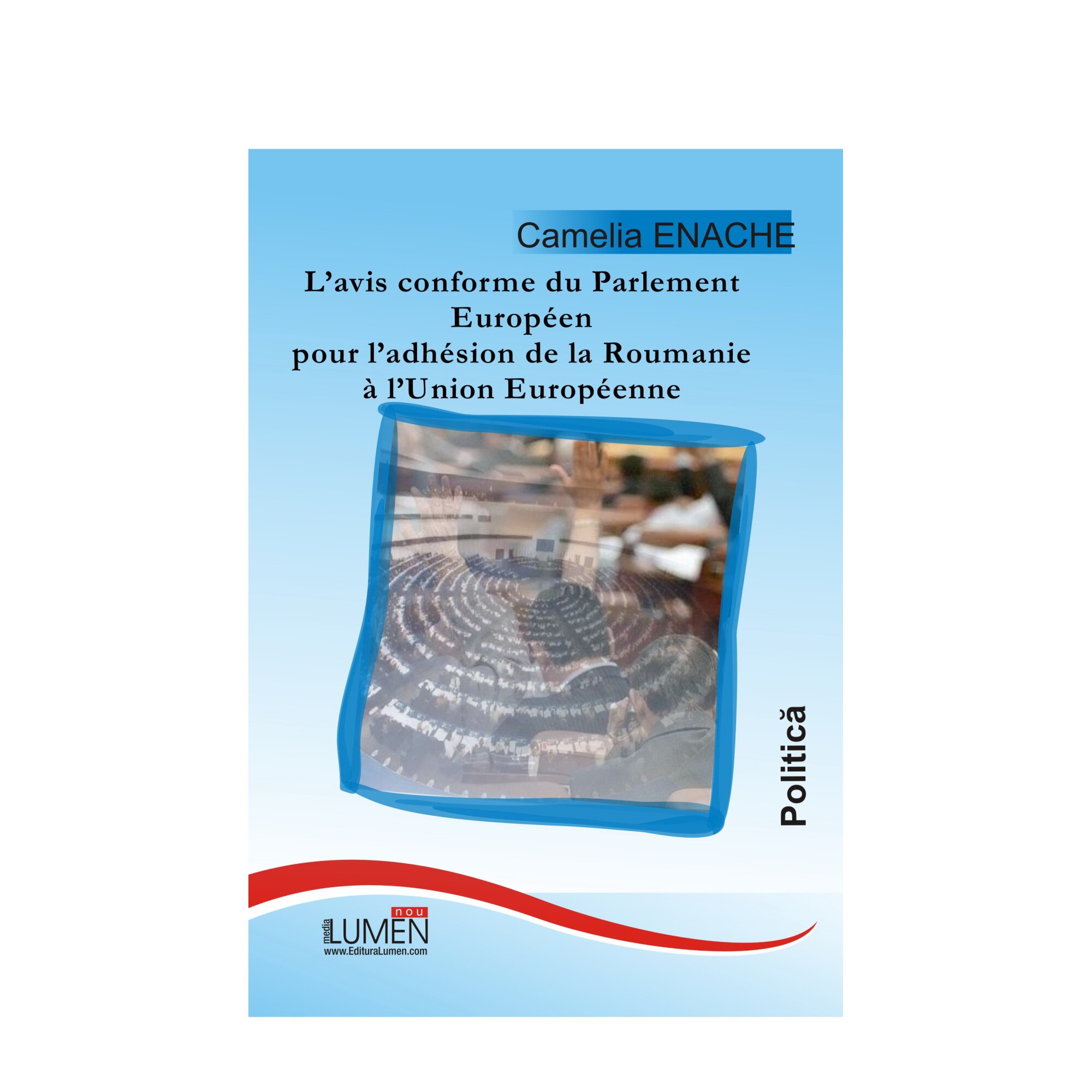 L'avis conforme du Parlement Europeen pour l'adhesion de la Roumanie a L'Union Europeenne, Camelia Enache, 105 pagini
