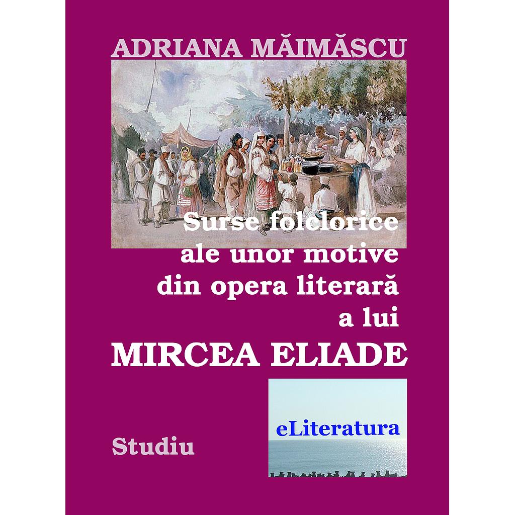 Surse folclorice ale unor motive din opera literara a lui Mircea Eliade. Studiu de Adriana Maimascu
