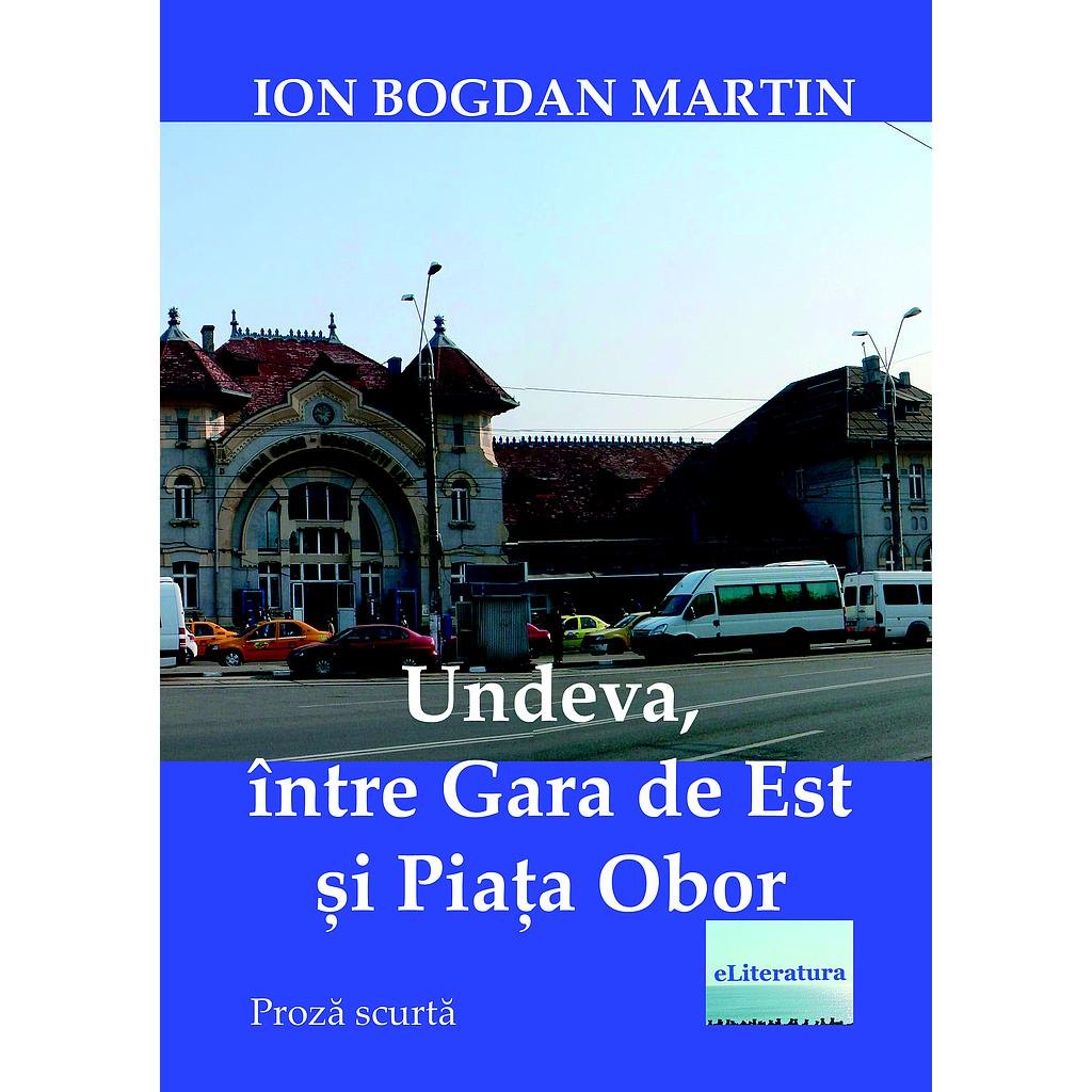 Undeva intre Gara de Est si Piata Obor. Proza scurta, de Ion Bogdan Martin
