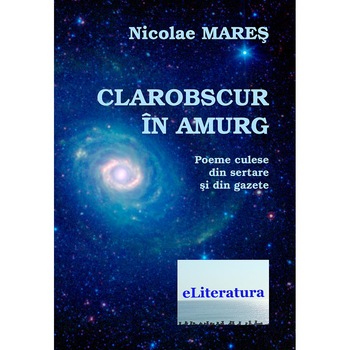 Clarobscur in amurg. Poeme culese din sertare si din gazete de Nicolae Mares Clarobscur in amurg. Poeme culese din sertare si din gazete de Nicolae Mares
