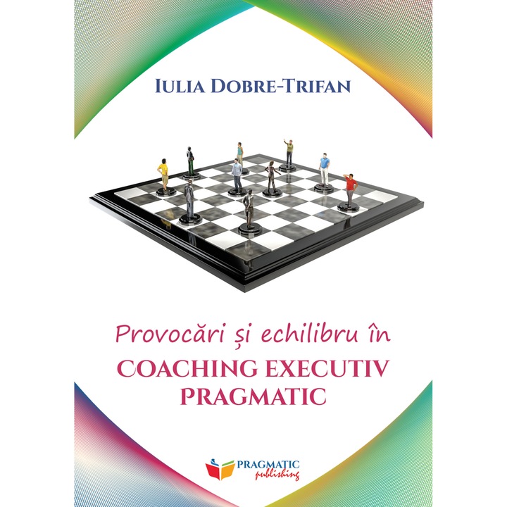 Provocari si echilibru in Coaching Executiv Pragmatic, Pragmatic Publishing, Iulia Dobre-Trifan, 314 pagini