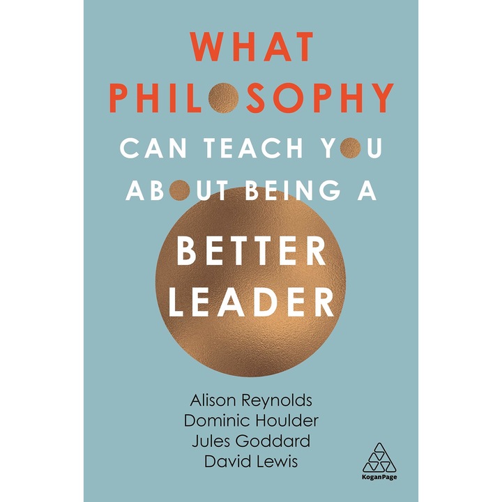 What Philosophy Can Teach You About Being a Better Leader - Jules Goddard,Dominic Houlder,David Giles Lewis,Alison Reynolds, ed 2019