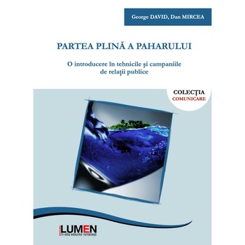 Partea plina a paharului. O introducere in tehnicile si campaniile de relatii publice, David George, Mircea Dan, 430 pagini Partea plina a paharului. O introducere in tehnicile si campaniile de relatii publice, David George, Mircea Dan, 430 pagini