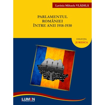 Parlamentul Romaniei intre anii 1918-1930, Vladila Lavinia Mihaela , 320 pagini Parlamentul Romaniei intre anii 1918-1930, Vladila Lavinia Mihaela , 320 pagini