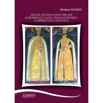 Cultul suveranului sud-est european si cazul Tarii Romanesti, Negrau Elisabeta, 280 pagini Cultul suveranului sud-est european si cazul Tarii Romanesti, Negrau Elisabeta, 280 pagini