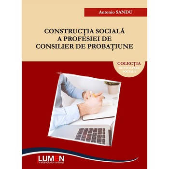 Constructia sociala a profesiei de consilier de probatiune, Sandu Antonio, 237 pagini Constructia sociala a profesiei de consilier de probatiune, Sandu Antonio, 237 pagini