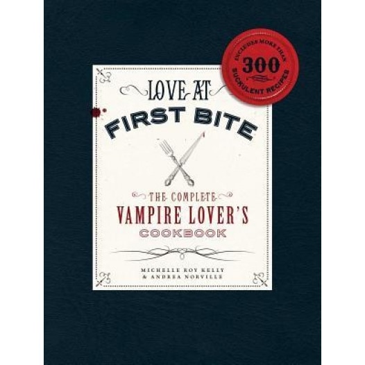 Love at First Bite: The Complete Vampire Lover's Cookbook, Andrea Norville, Michelle Rae Kelly