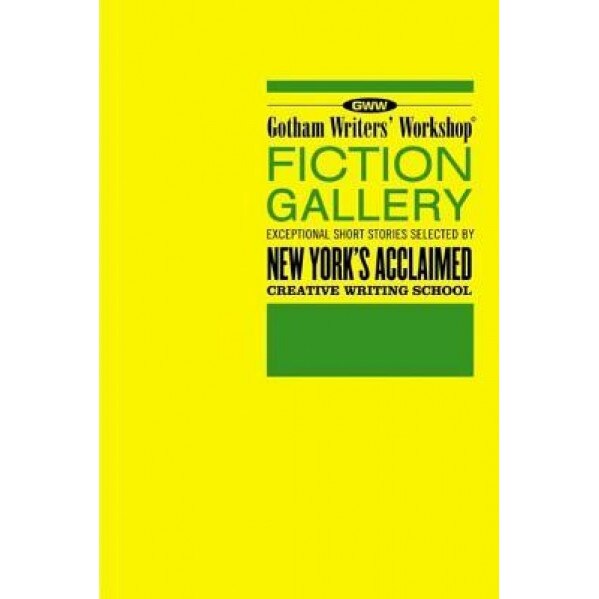 Gotham Writers' Workshop Fiction Gallery: Exceptional Short Stories Selected by New York's Acclaimed Creative Writing School, Alexander Steele