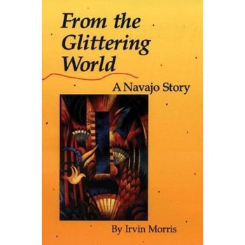 From the Glittering World: A Navajo Story, Irvin Morris From the Glittering World: A Navajo Story, Irvin Morris