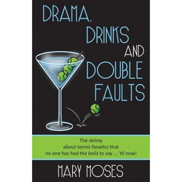 Drama, Drinks and Double Faults: The Skinny about Tennis Fanatics That No One Has Had the Balls to Say . . . 'Til Now!, Mary Moses (Author)