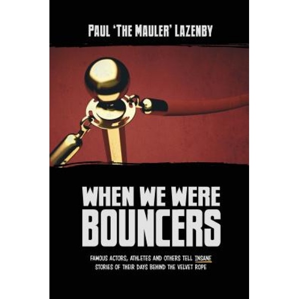 When We Were Bouncers: Famous Actors, Athletes and Others Tell Insane Stories of Their Days Behind the Velvet Rope, Paul Lazenby (Author)