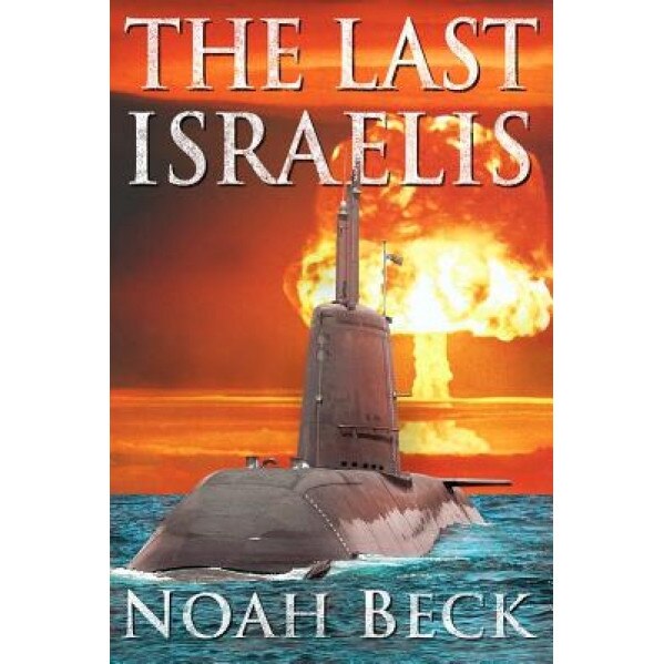 The Last Israelis: An Apocalyptic Military Thriller about an Israeli Submarine and a Nuclear Iran, Noah Beck (Author)