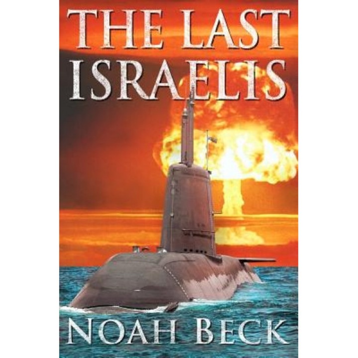 The Last Israelis: An Apocalyptic Military Thriller about an Israeli Submarine and a Nuclear Iran, Noah Beck (Author)
