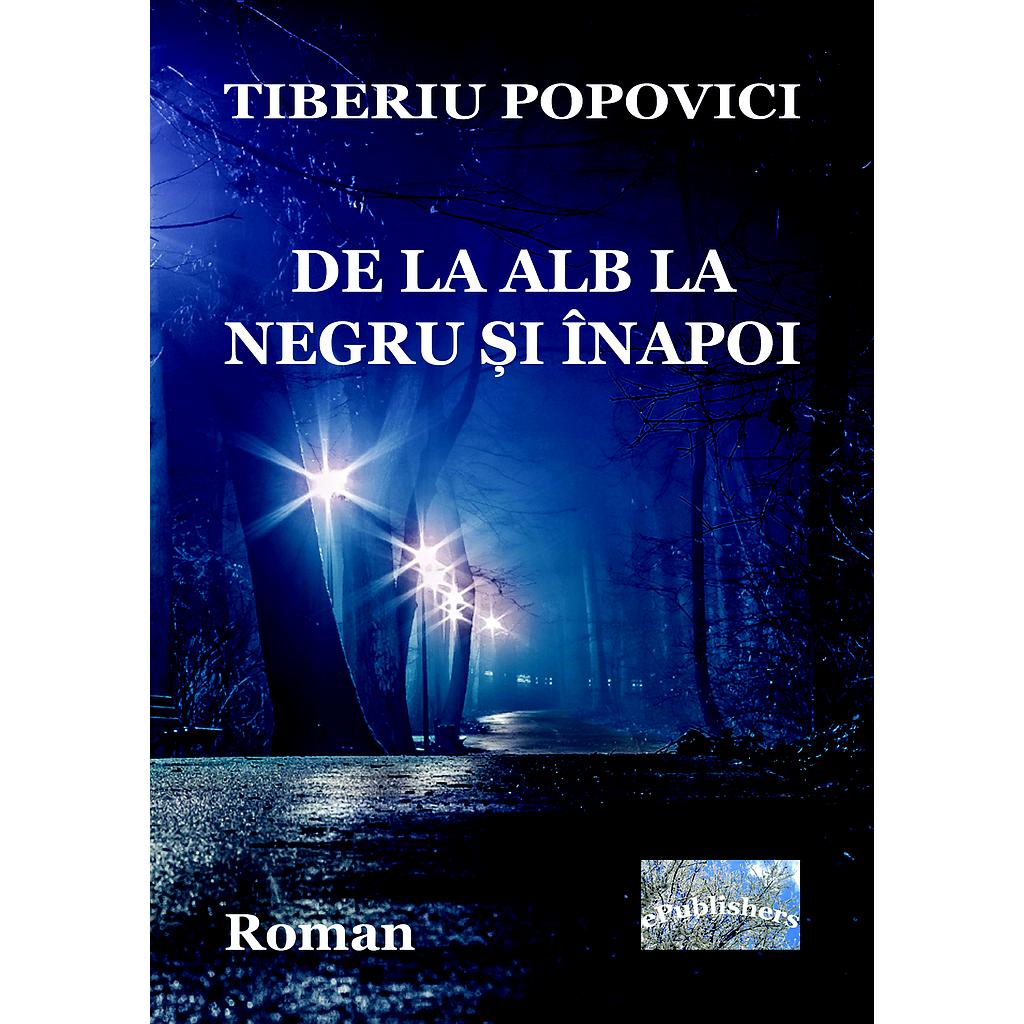 De la alb la negru si inapoi. Roman de Tiberiu Popovici