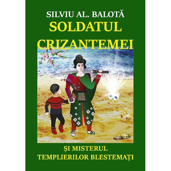 Soldatul Crizantemei si misterul Templierilor Blestemati - Silviu AL. Balota