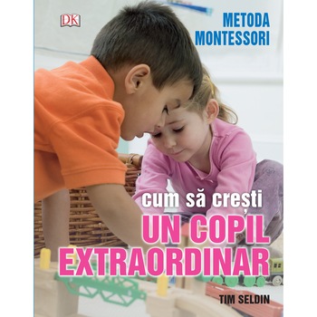 Cum sa cresti un copil extraordinar. Metoda Montessori - Tim Seldin Cum sa cresti un copil extraordinar. Metoda Montessori - Tim Seldin