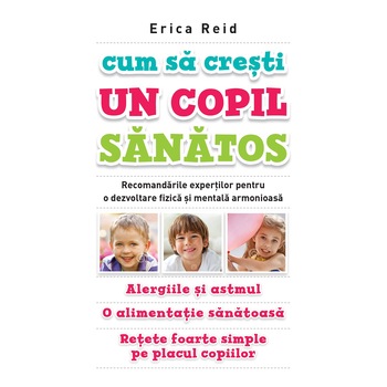 Cum sa cresti un copil sanatos - Erica Reid Cum sa cresti un copil sanatos - Erica Reid