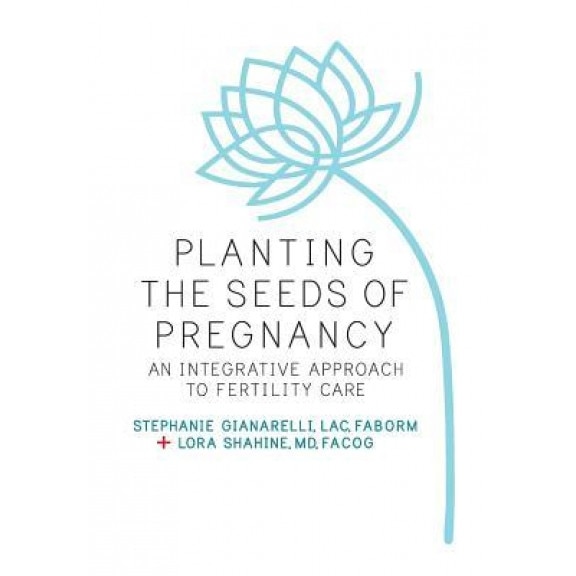 Planting the Seeds of Pregnancy: Your Guide to Improving Egg Quality and Fertility Potential Using Eastern Wisdom and Western Science, Stephanie Gianarelli Lac (Author)