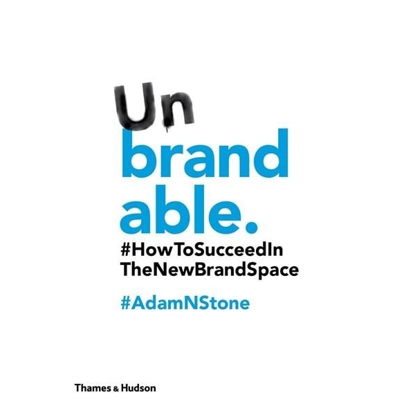 Unbrandable: How to Succeed in the New Brand Space - Adam N. Stone
