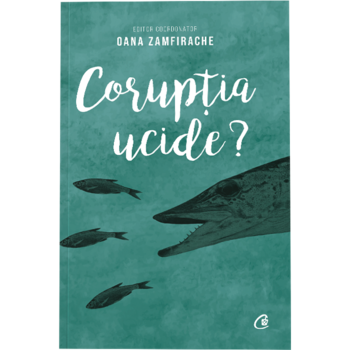 Coruptia ucide?, Editor Coordonator Oana Zamfirache Coruptia ucide?, Editor Coordonator Oana Zamfirache