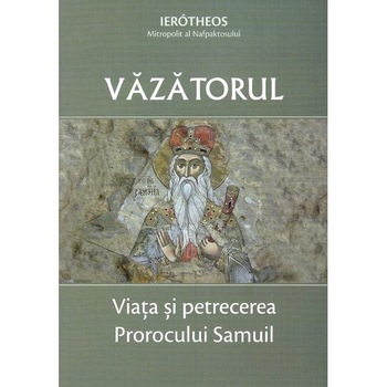 Vazatorul. Viata si petrecerea Prorocului Samuil - Ierotheos, mitropolit al Nafpaktosului Vazatorul. Viata si petrecerea Prorocului Samuil - Ierotheos, mitropolit al Nafpaktosului
