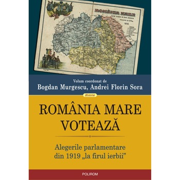 Romania Mare voteaza. Alegerile parlamentare din 1919 „la firul ierbii”, Bogdan Murgescu , Andrei Florin Sora Romania Mare voteaza. Alegerile parlamentare din 1919 „la firul ierbii”, Bogdan Murgescu , Andrei Florin Sora