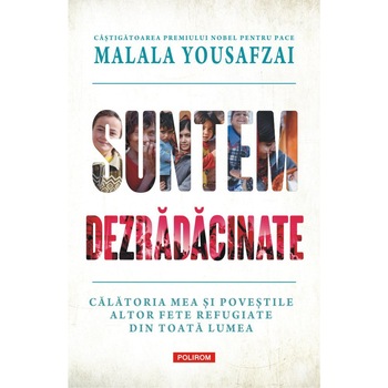 Suntem dezradacinate. Calatoria mea si povestile altor fete refugiate din toata lumea, Malala Yousafzai , Liz Welch Suntem dezradacinate. Calatoria mea si povestile altor fete refugiate din toata lumea, Malala Yousafzai , Liz Welch