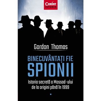 Binecuvantati Fie Spionii. Istoria Secreta A Mossad-Ului De La Origini Pana In 1999, Gordon Thomas Binecuvantati Fie Spionii. Istoria Secreta A Mossad-Ului De La Origini Pana In 1999, Gordon Thomas
