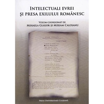 Intelectuali evrei si presa exilului romanesc - Mihaela Gligor, Miriam Caloianu Intelectuali evrei si presa exilului romanesc - Mihaela Gligor, Miriam Caloianu