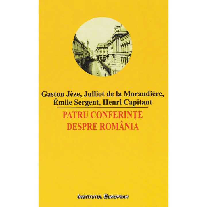 Patru Conferinte Despre Romania - Gaston Jeze, Julliot De La Morandiere, Emile Sergent