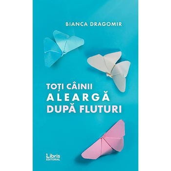 Toti cainii alearga dupa fluturi - Bianca Dragomir, editia 2019 Toti cainii alearga dupa fluturi - Bianca Dragomir, editia 2019