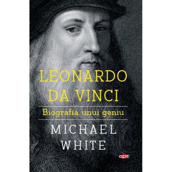 Leonardo Da Vinci, Biografia Unui Geniu, Michael White, Carte Pentru Toti, Vol.162 Leonardo Da Vinci, Biografia Unui Geniu, Michael White, Carte Pentru Toti, Vol.162