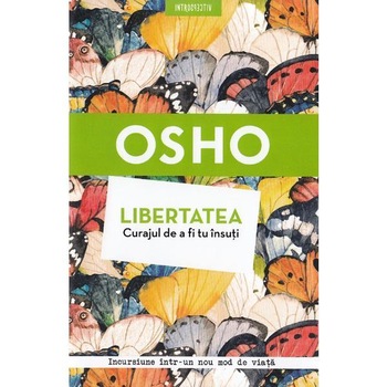 Osho. Libertatea, Curajul De A Fi Tu Insuti Osho. Libertatea, Curajul De A Fi Tu Insuti