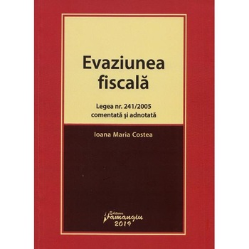 Evaziunea fiscala. Legea nr.241 din 2005 comentata si adnotata - Ioana Maria Costea Evaziunea fiscala. Legea nr.241 din 2005 comentata si adnotata - Ioana Maria Costea