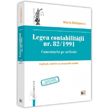 Legea contabilitatii nr.82 din 1991. Comentariu pe articole - Maria Balasescu Legea contabilitatii nr.82 din 1991. Comentariu pe articole - Maria Balasescu